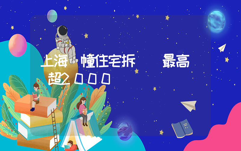 上海兩幢住宅拆遷 最高補償超2000萬插圖